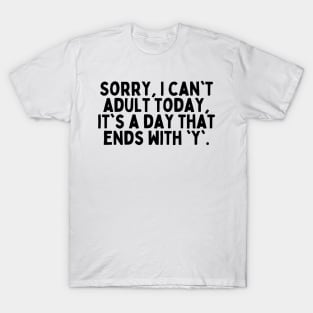 Sorry, I can't adult today, it's a day that ends with 'y'. T-Shirt